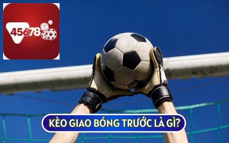 KÈO GIAO BÓNG TRƯỚC