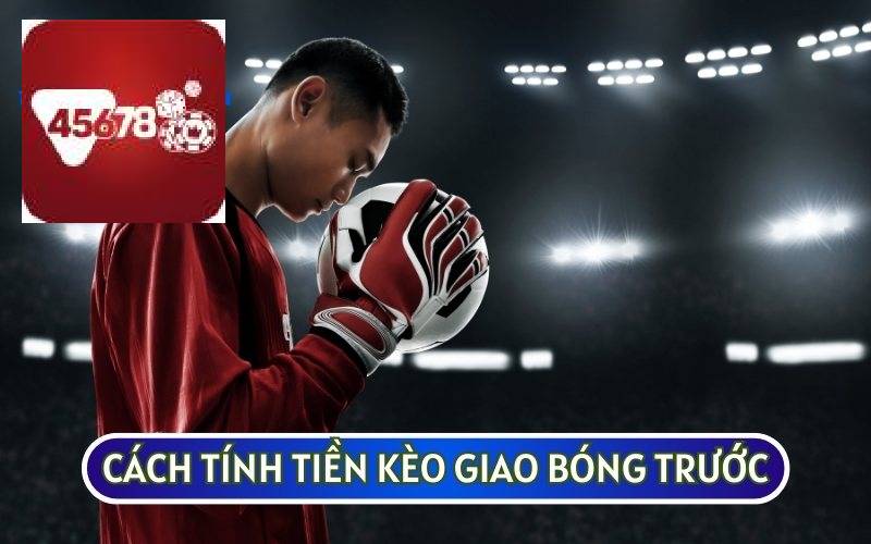 KÈO GIAO BÓNG TRƯỚC